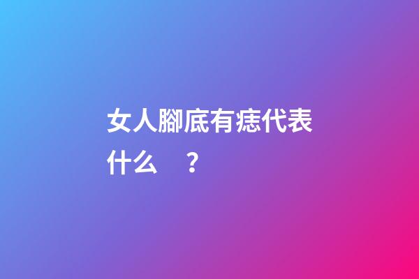 女人腳底有痣代表什么？